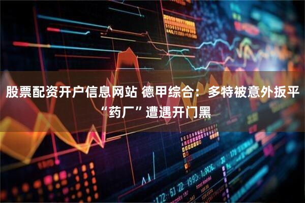 股票配资开户信息网站 德甲综合：多特被意外扳平 “药厂”遭遇开门黑