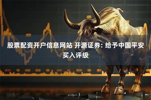 股票配资开户信息网站 开源证券: 给予中国平安买入评级