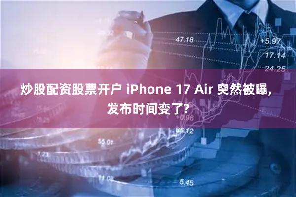 炒股配资股票开户 iPhone 17 Air 突然被曝, 发布时间变了?