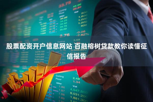 股票配资开户信息网站 百融榕树贷款教你读懂征信报告