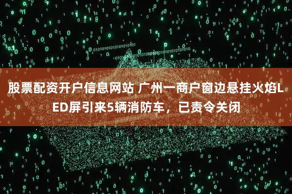 股票配资开户信息网站 广州一商户窗边悬挂火焰LED屏引来5辆消防车，已责令关闭