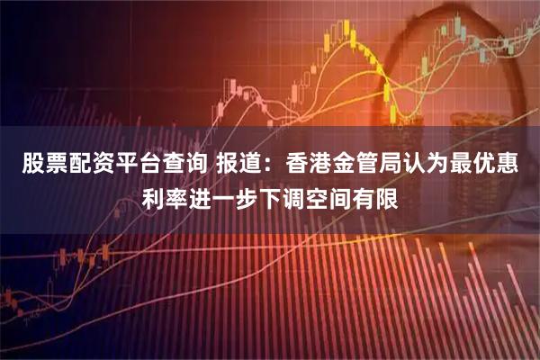 股票配资平台查询 报道：香港金管局认为最优惠利率进一步下调空间有限