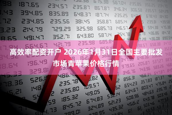 高效率配资开户 2026年1月31日全国主要批发市场青苹果价格行情