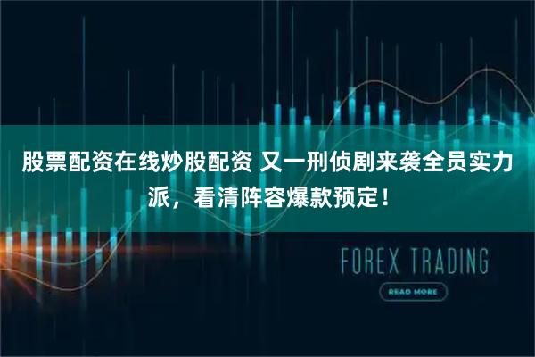 股票配资在线炒股配资 又一刑侦剧来袭全员实力派，看清阵容爆款预定！