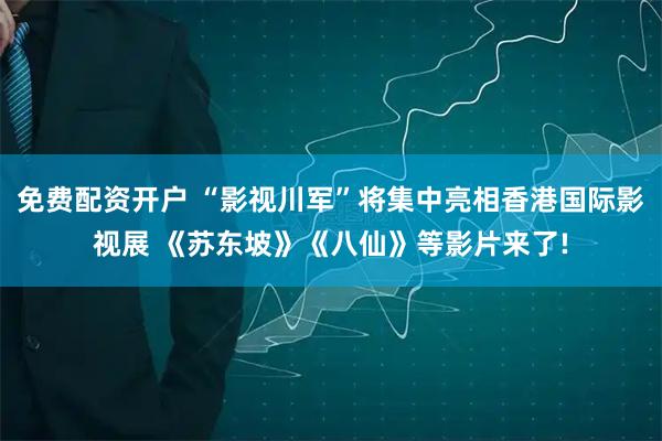 免费配资开户 “影视川军”将集中亮相香港国际影视展 《苏东坡》《八仙》等影片来了!