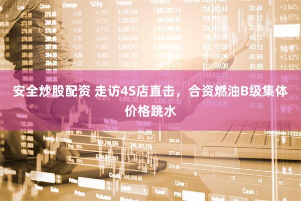 安全炒股配资 走访4S店直击，合资燃油B级集体价格跳水