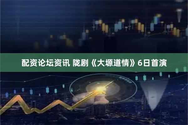配资论坛资讯 陇剧《大塬道情》6日首演